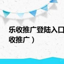 乐收推广登陆入口（乐收推广）