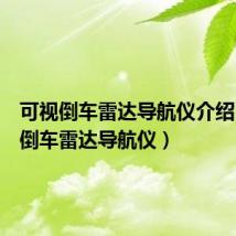 可视倒车雷达导航仪介绍(可视倒车雷达导航仪)