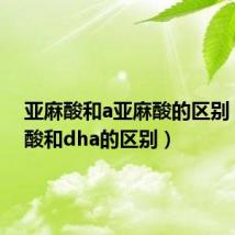 亚麻酸和a亚麻酸的区别(亚麻酸和dha的区别)