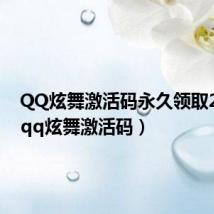 QQ炫舞激活码永久领取2022(qq炫舞激活码)