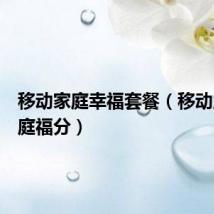 移动家庭幸福套餐(移动之家家庭福分)