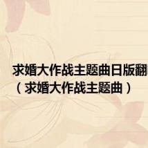 求婚大作战主题曲日版翻唱中文(求婚大作战主题曲)