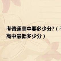 考普通高中要多少分?(考普通高中最低多少分)