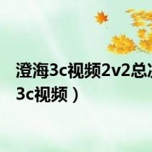 澄海3c视频2v2总决赛(3c视频)