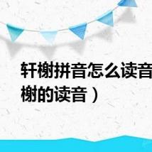 轩榭拼音怎么读音(轩榭的读音)
