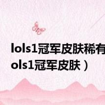 lols1冠军皮肤稀有吗(lols1冠军皮肤)