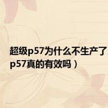 超级p57为什么不生产了(超级p57真的有效吗)