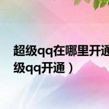 超级qq在哪里开通(超级qq开通)
