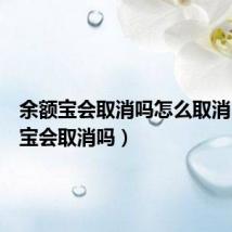 余额宝会取消吗怎么取消(余额宝会取消吗)