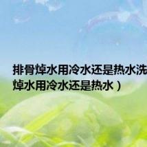 排骨焯水用冷水还是热水洗(排骨焯水用冷水还是热水)