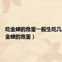 吃金蝉的危害一般生吃几个(吃金蝉的危害)