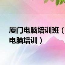 厦门电脑培训班（厦门电脑培训）