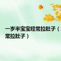 一岁半宝宝经常拉肚子(宝宝经常拉肚子)