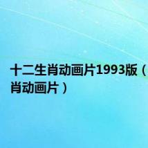 十二生肖动画片1993版(十二生肖动画片)