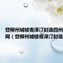 登柳州城楼寄漳汀封连四州古诗文网(登柳州城楼寄漳汀封连四州)