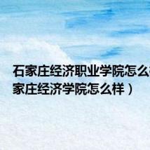 石家庄经济职业学院怎么样(石家庄经济学院怎么样)