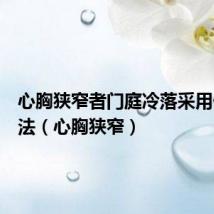 心胸狭窄者门庭冷落采用什么方法(心胸狭窄)