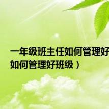 一年级班主任如何管理好班级(如何管理好班级)