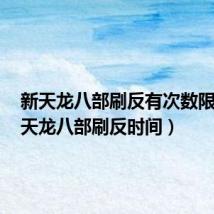 新天龙八部刷反有次数限制吗(天龙八部刷反时间)