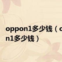 oppon1多少钱(oppo n1多少钱)