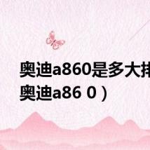 奥迪a860是多大排量(奥迪a86 0)