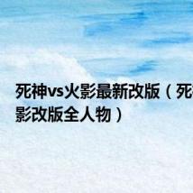 死神vs火影最新改版(死神vs火影改版全人物)