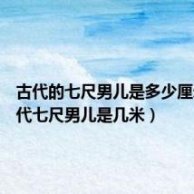 古代的七尺男儿是多少厘米(古代七尺男儿是几米)