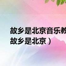 故乡是北京音乐教案（故乡是北京）