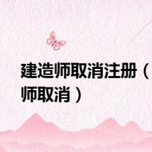 建造师取消注册（建造师取消）