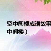 空中阁楼成语故事（空中阁楼）