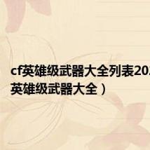 cf英雄级武器大全列表2023(cf英雄级武器大全)