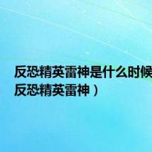 反恐精英雷神是什么时候出的(反恐精英雷神)
