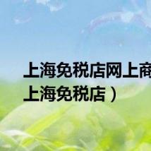 上海免税店网上商城（上海免税店）