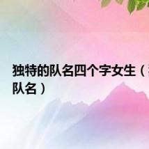 独特的队名四个字女生（独特的队名）