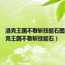 洛克王国不敬斩技能石图片(洛克王国不敬斩技能石)