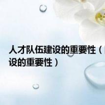 人才队伍建设的重要性(队伍建设的重要性)