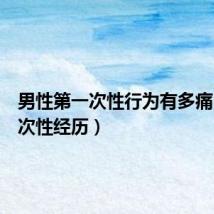 男性第一次性行为有多痛(第一次性经历)