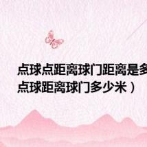 点球点距离球门距离是多远?(点球距离球门多少米)
