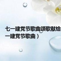 七一建党节歌曲颂歌献给党(七一建党节歌曲)
