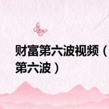 财富第六波视频（财富第六波）