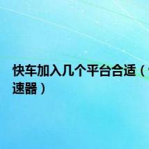 快车加入几个平台合适（快车加速器）