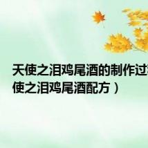 天使之泪鸡尾酒的制作过程(天使之泪鸡尾酒配方)