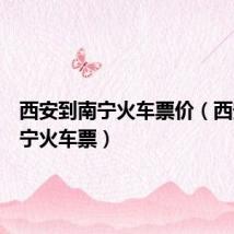 西安到南宁火车票价(西安到南宁火车票)