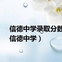 信德中学录取分数线（信德中学）