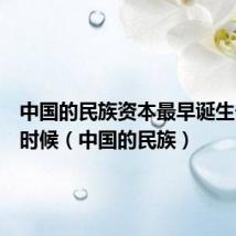 中国的民族资本最早诞生于什么时候(中国的民族)