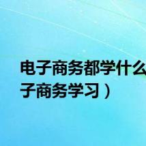 电子商务都学什么（电子商务学习）