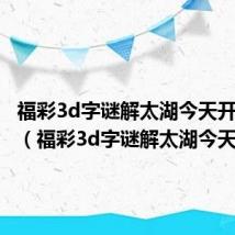 福彩3d字谜解太湖今天开奖结果(福彩3d字谜解太湖今天)