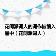 花间派词人的词作被编入哪部作品中(花间派词人)