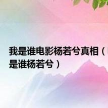 我是谁电影杨若兮真相(电影我是谁杨若兮)