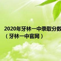 2020年牙林一中录取分数线多少(牙林一中官网)